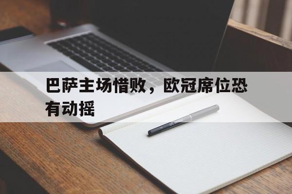 巴萨主场惜败，欧冠席位恐有动摇