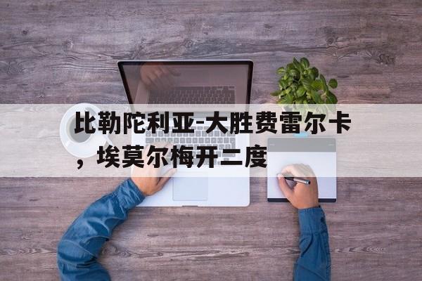 关于比勒陀利亚-大胜费雷尔卡，埃莫尔梅开二度的信息